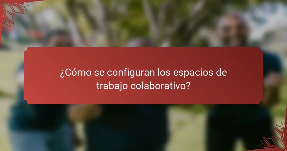 ¿Cómo se configuran los espacios de trabajo colaborativo?