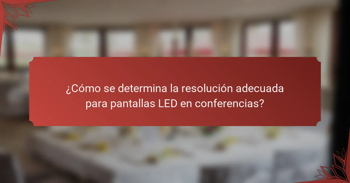 ¿Cómo se determina la resolución adecuada para pantallas LED en conferencias?