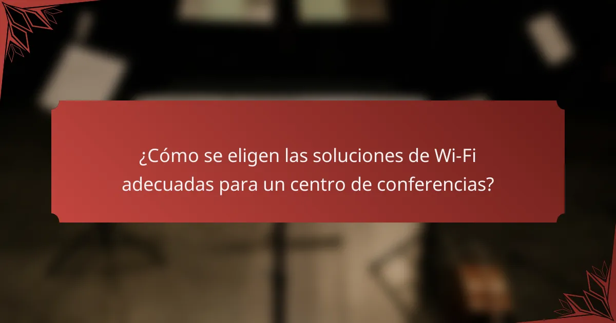 ¿Cómo se eligen las soluciones de Wi-Fi adecuadas para un centro de conferencias?