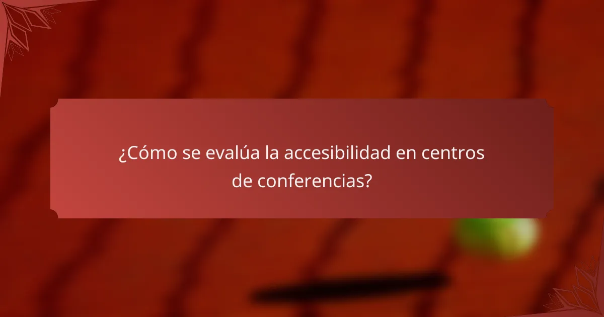 ¿Cómo se evalúa la accesibilidad en centros de conferencias?