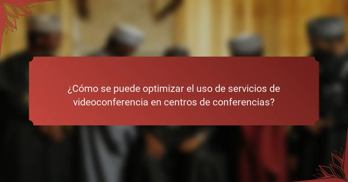 ¿Cómo se puede optimizar el uso de servicios de videoconferencia en centros de conferencias?
