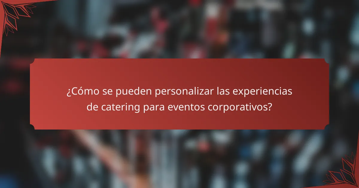 ¿Cómo se pueden personalizar las experiencias de catering para eventos corporativos?