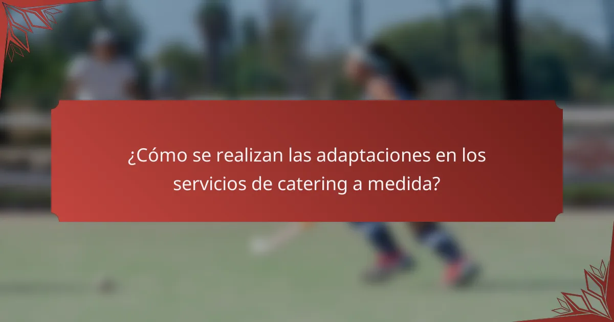 ¿Cómo se realizan las adaptaciones en los servicios de catering a medida?
