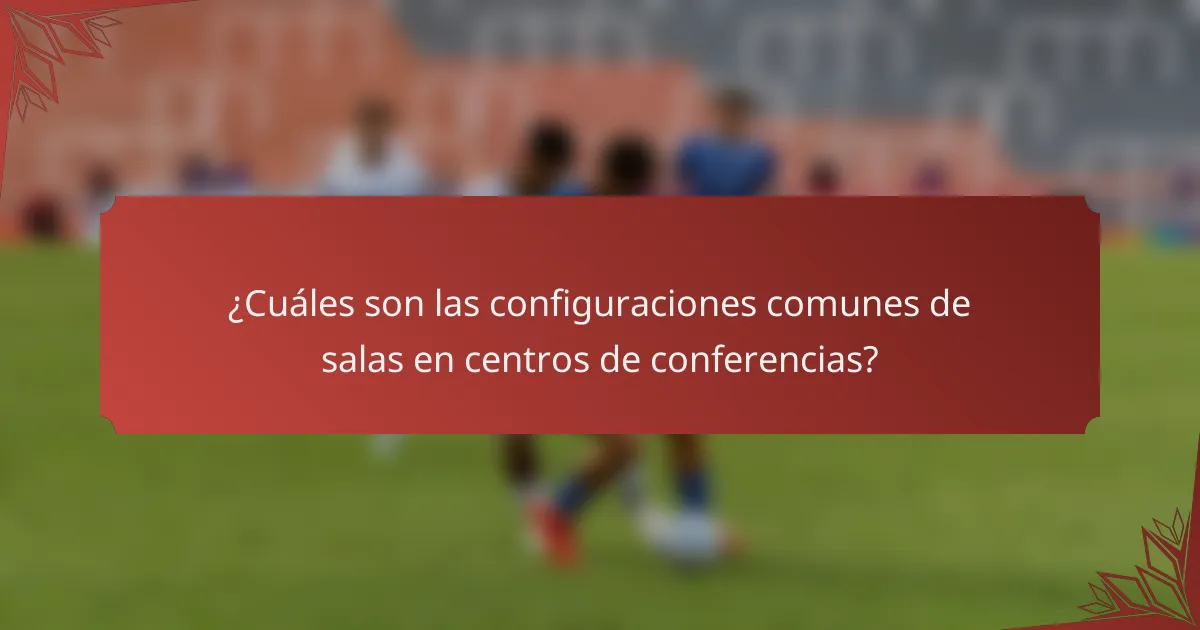 ¿Cuáles son las configuraciones comunes de salas en centros de conferencias?