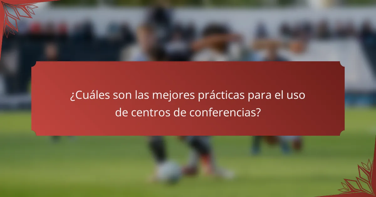 ¿Cuáles son las mejores prácticas para el uso de centros de conferencias?