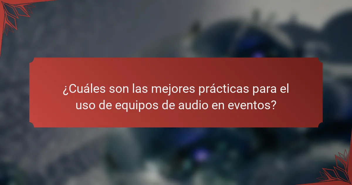 ¿Cuáles son las mejores prácticas para el uso de equipos de audio en eventos?
