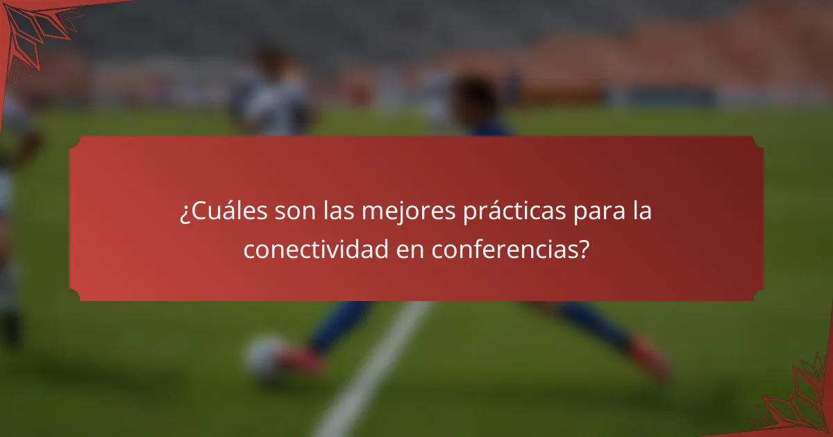 ¿Cuáles son las mejores prácticas para la conectividad en conferencias?