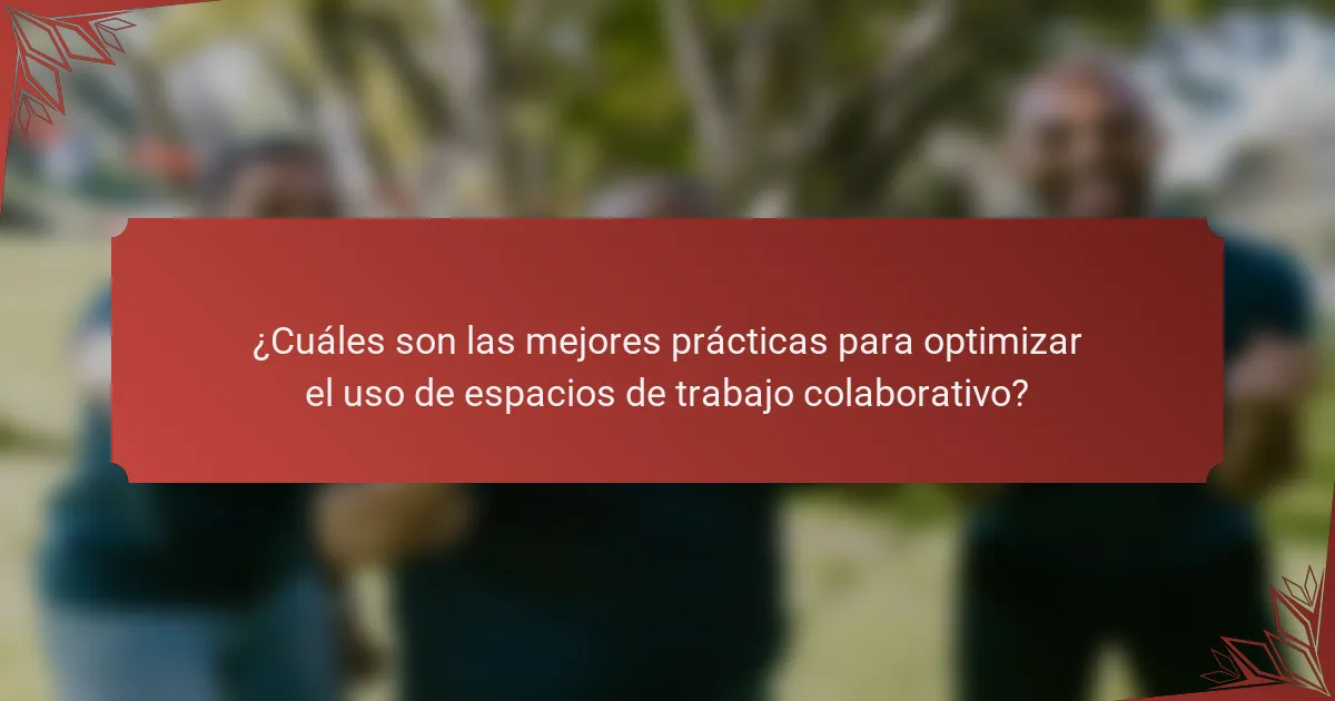 ¿Cuáles son las mejores prácticas para optimizar el uso de espacios de trabajo colaborativo?