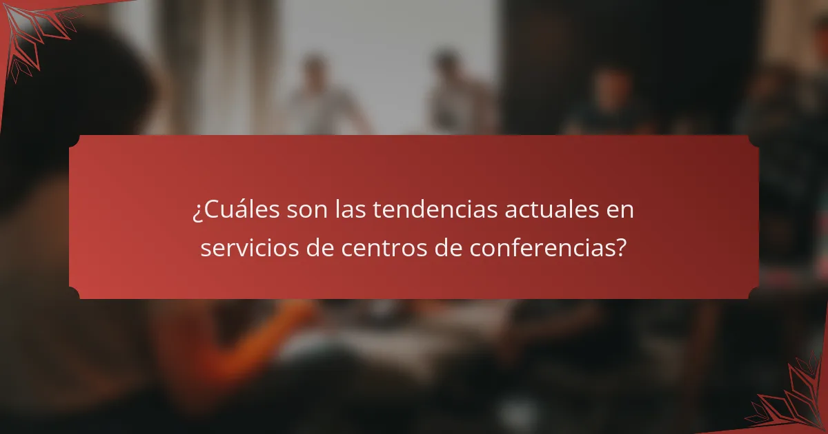 ¿Cuáles son las tendencias actuales en servicios de centros de conferencias?