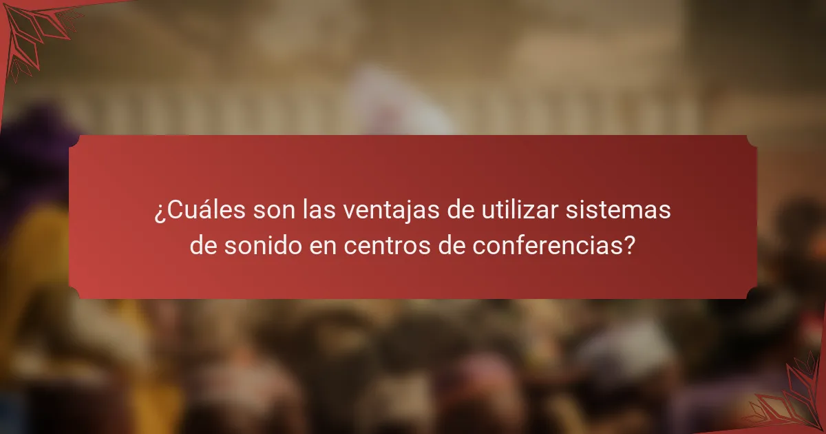 ¿Cuáles son las ventajas de utilizar sistemas de sonido en centros de conferencias?