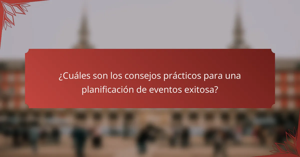 ¿Cuáles son los consejos prácticos para una planificación de eventos exitosa?