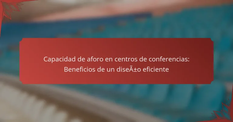 Capacidad de aforo en centros de conferencias: Beneficios de un diseño eficiente