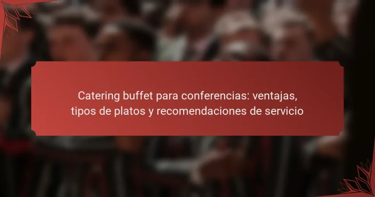 Catering buffet para conferencias: ventajas, tipos de platos y recomendaciones de servicio