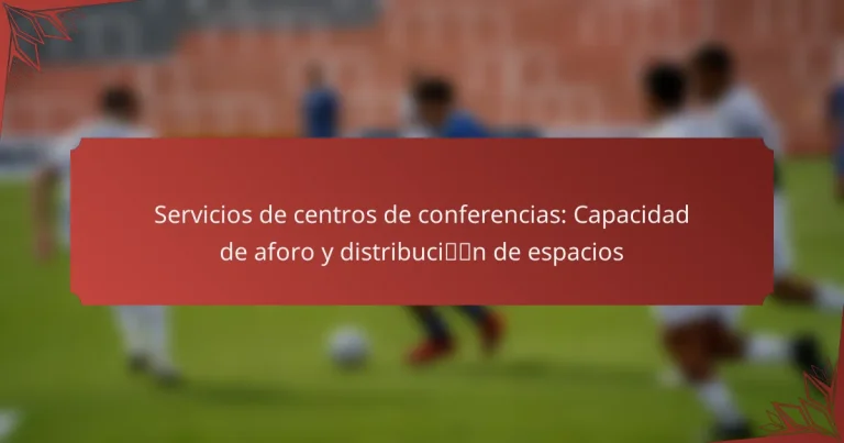 Servicios de centros de conferencias: Capacidad de aforo y distribución de espacios