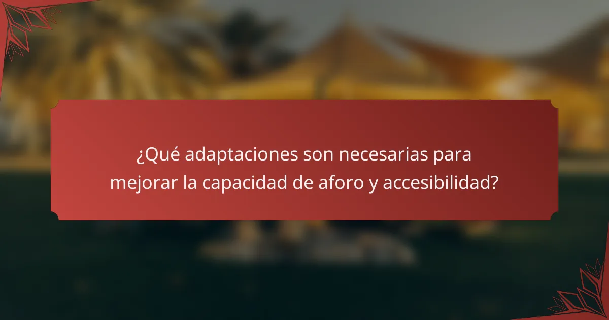 ¿Qué adaptaciones son necesarias para mejorar la capacidad de aforo y accesibilidad?