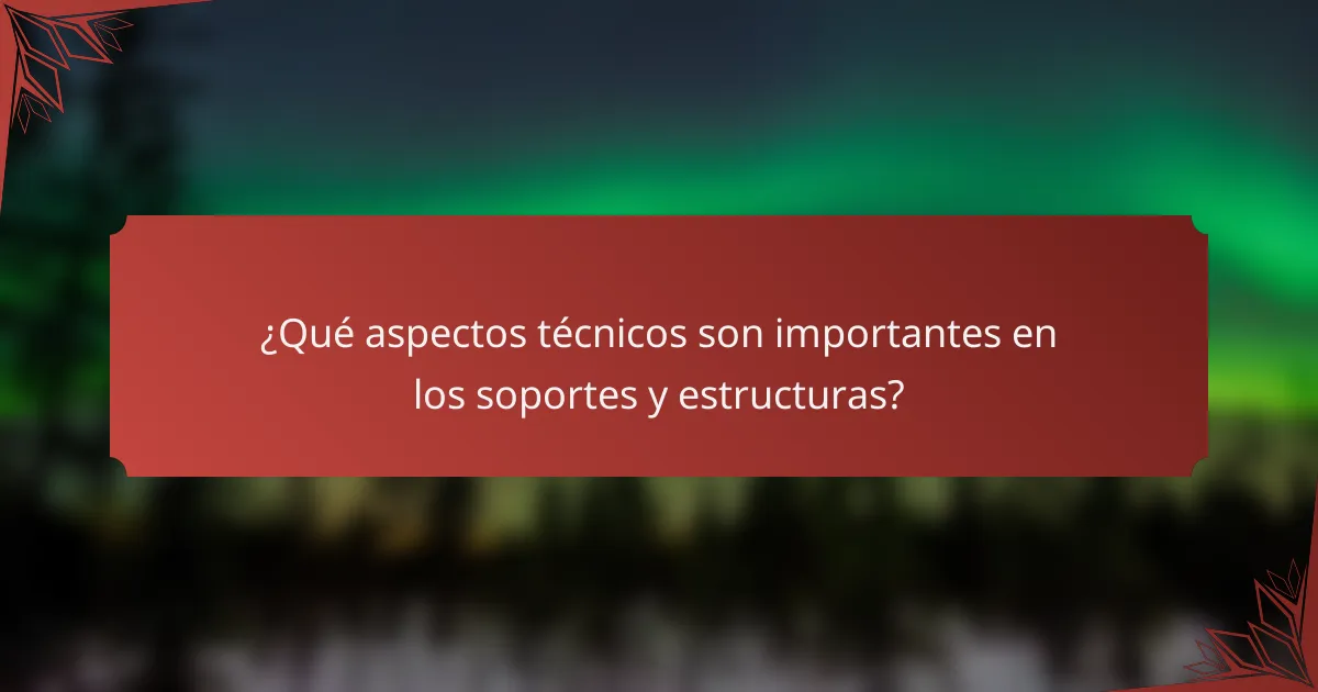 ¿Qué aspectos técnicos son importantes en los soportes y estructuras?