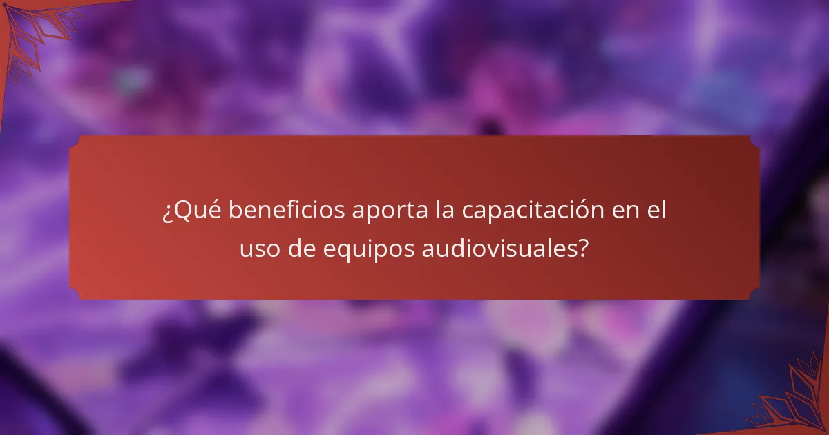 ¿Qué beneficios aporta la capacitación en el uso de equipos audiovisuales?