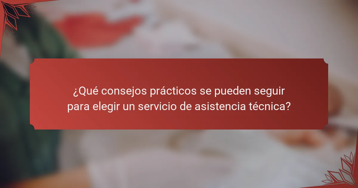 ¿Qué consejos prácticos se pueden seguir para elegir un servicio de asistencia técnica?