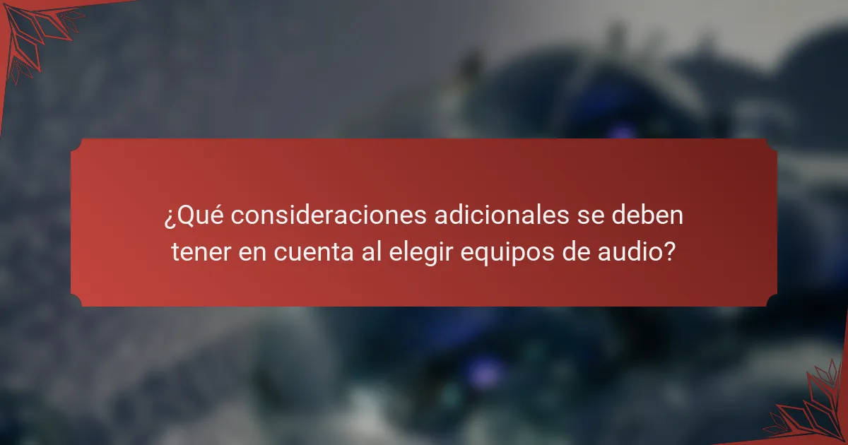 ¿Qué consideraciones adicionales se deben tener en cuenta al elegir equipos de audio?