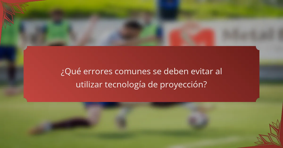 ¿Qué errores comunes se deben evitar al utilizar tecnología de proyección?