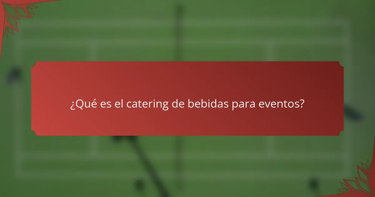 ¿Qué es el catering de bebidas para eventos?