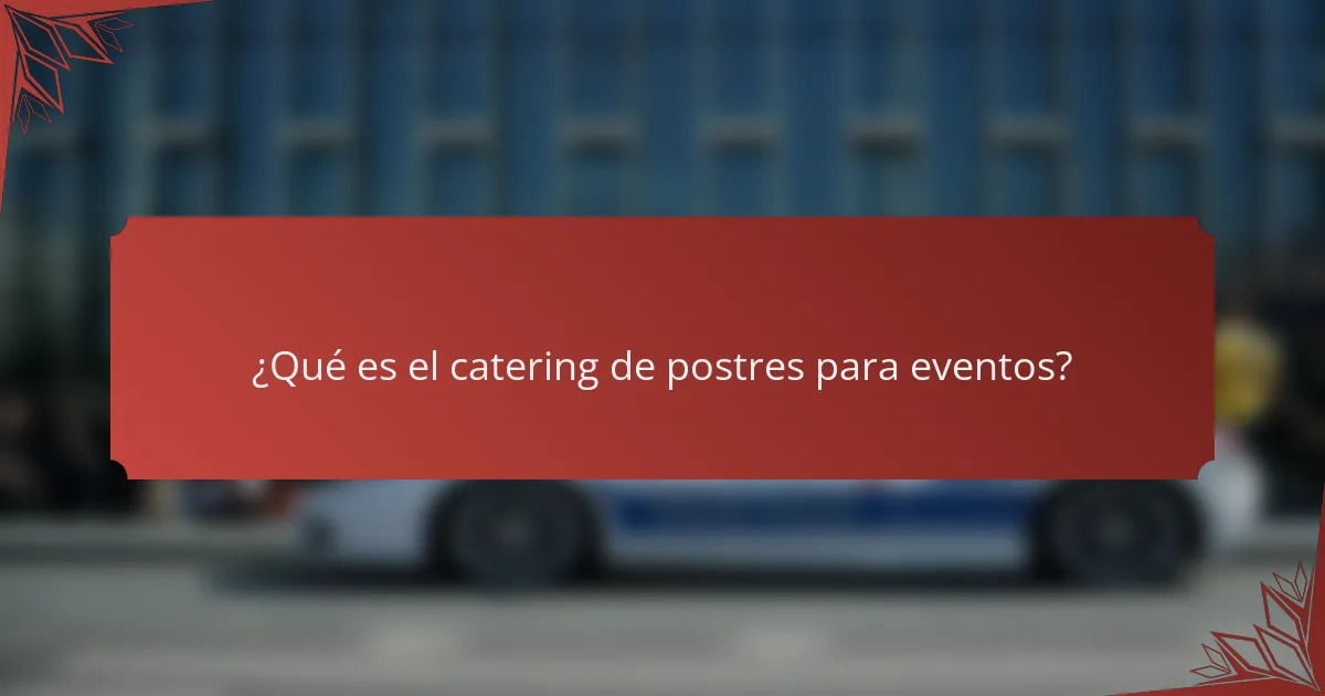 ¿Qué es el catering de postres para eventos?