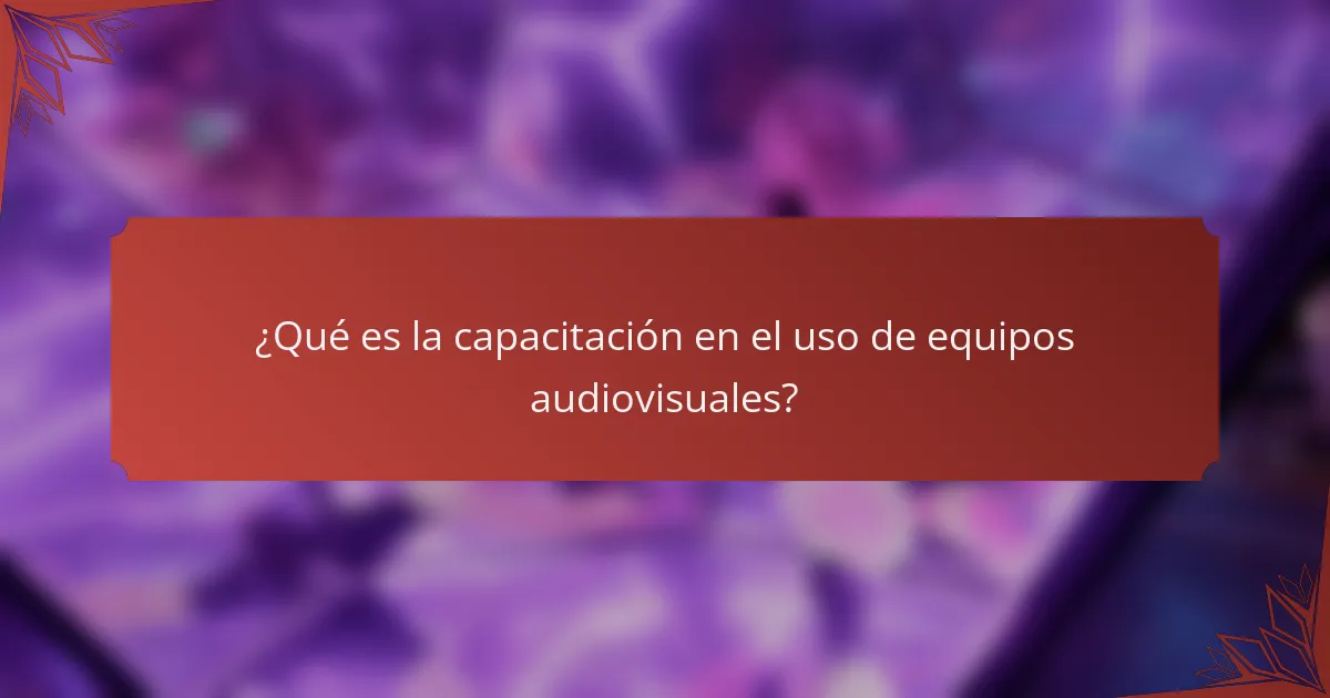 ¿Qué es la capacitación en el uso de equipos audiovisuales?