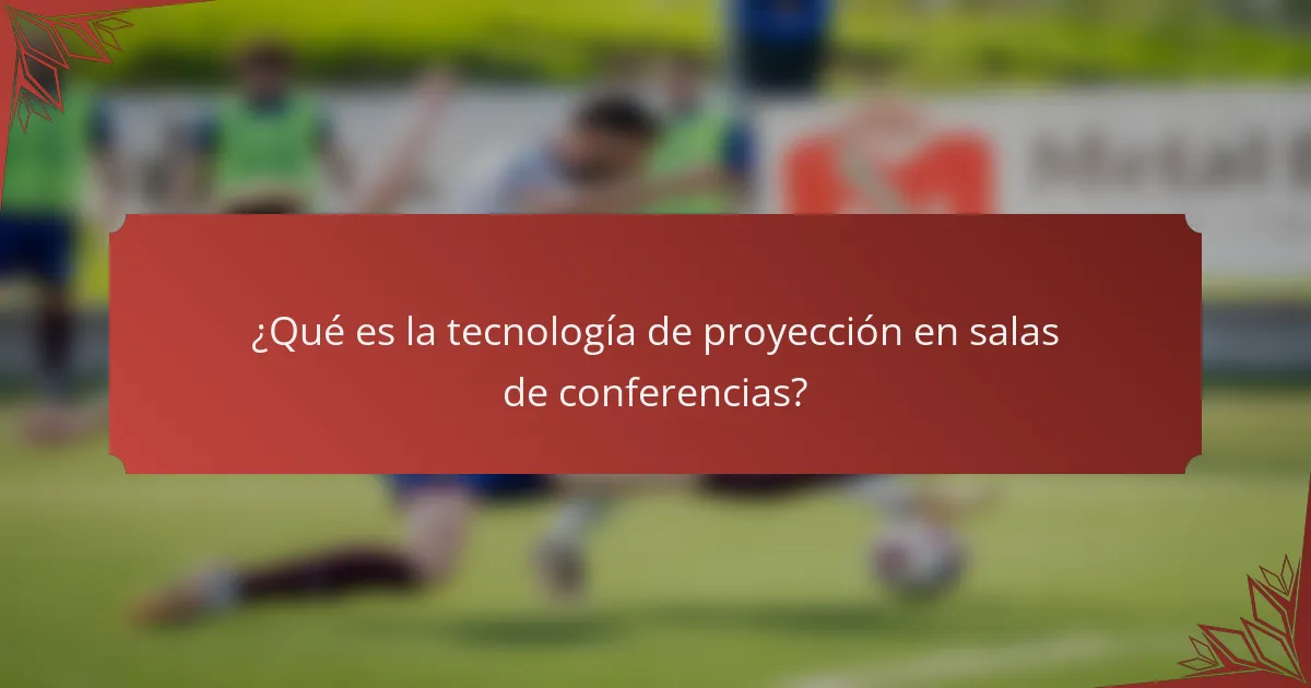 ¿Qué es la tecnología de proyección en salas de conferencias?