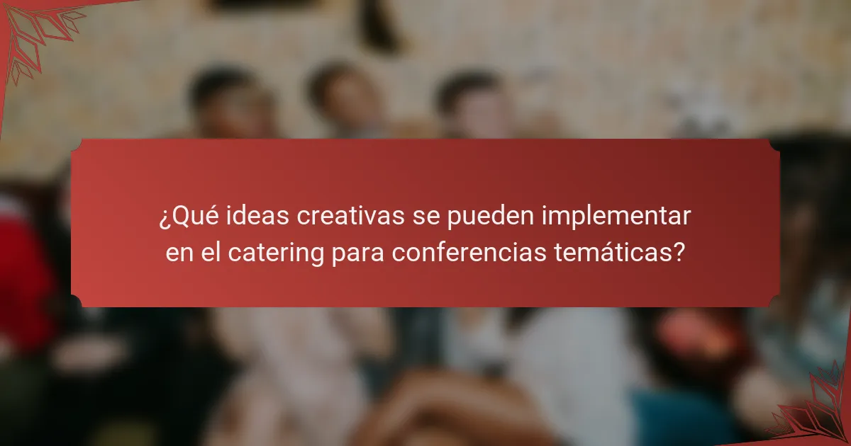 ¿Qué ideas creativas se pueden implementar en el catering para conferencias temáticas?