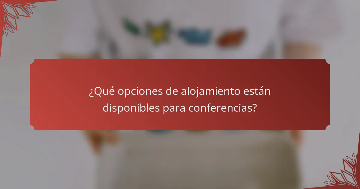 ¿Qué opciones de alojamiento están disponibles para conferencias?