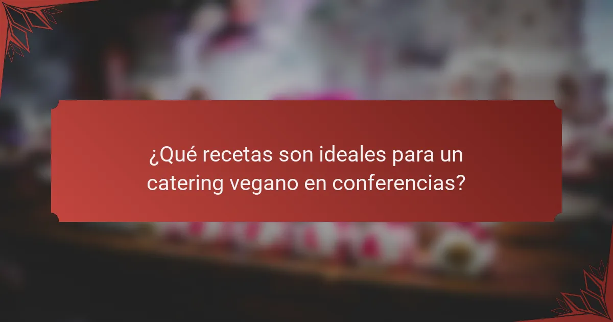 ¿Qué recetas son ideales para un catering vegano en conferencias?