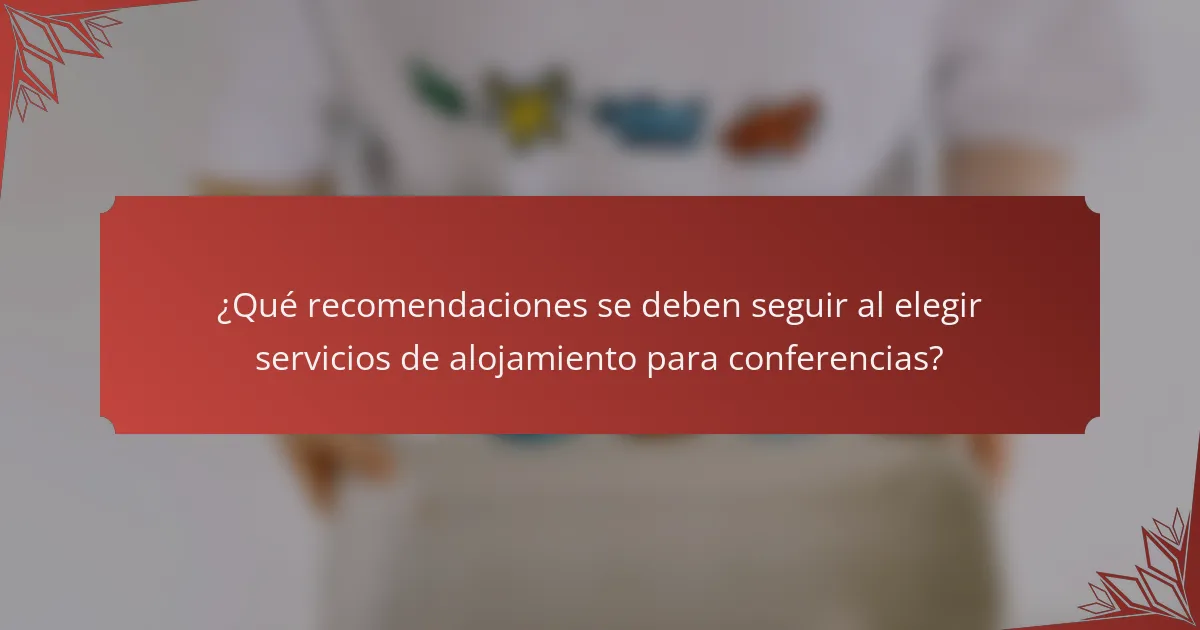 ¿Qué recomendaciones se deben seguir al elegir servicios de alojamiento para conferencias?