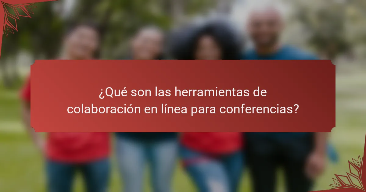 ¿Qué son las herramientas de colaboración en línea para conferencias?