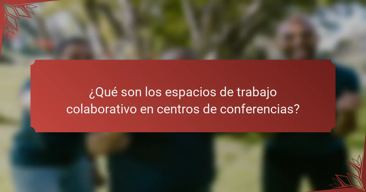 ¿Qué son los espacios de trabajo colaborativo en centros de conferencias?