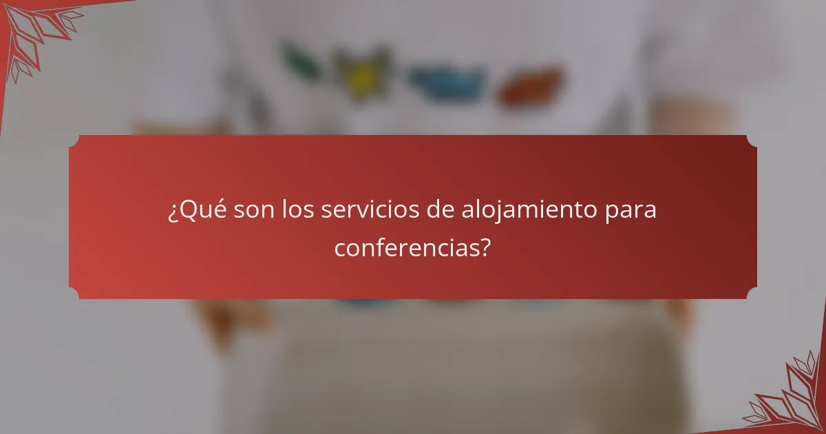 ¿Qué son los servicios de alojamiento para conferencias?
