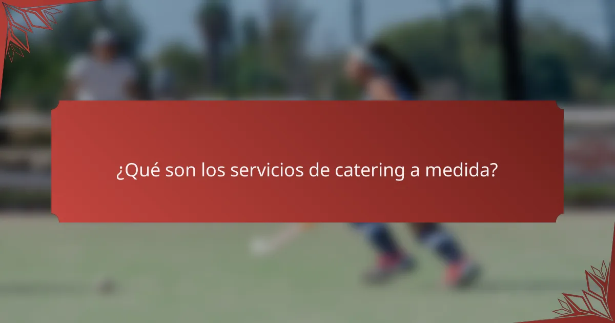¿Qué son los servicios de catering a medida?