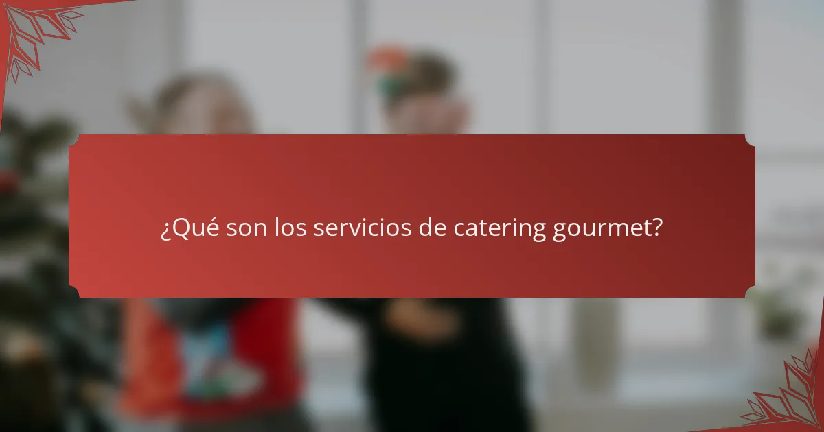 ¿Qué son los servicios de catering gourmet?