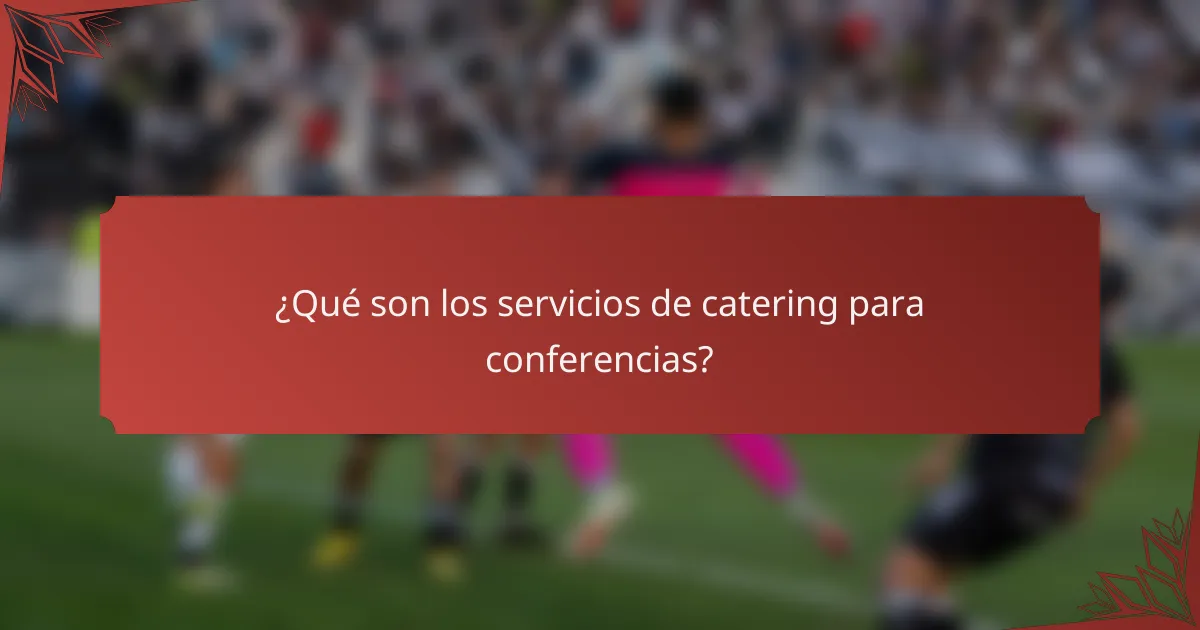 ¿Qué son los servicios de catering para conferencias?
