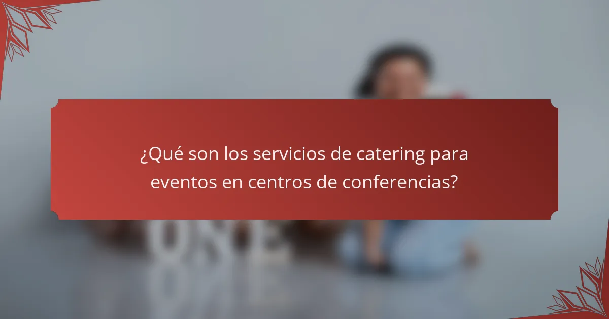 ¿Qué son los servicios de catering para eventos en centros de conferencias?
