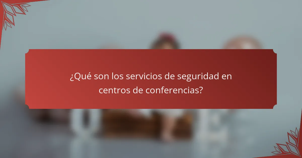 ¿Qué son los servicios de seguridad en centros de conferencias?