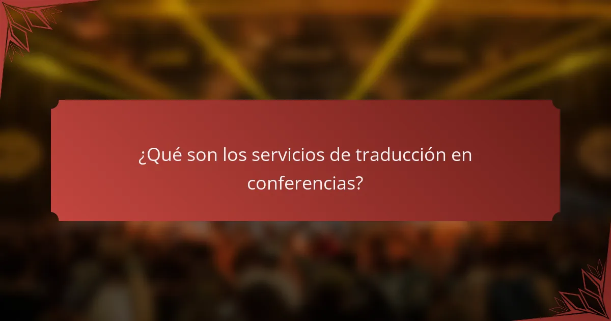 ¿Qué son los servicios de traducción en conferencias?