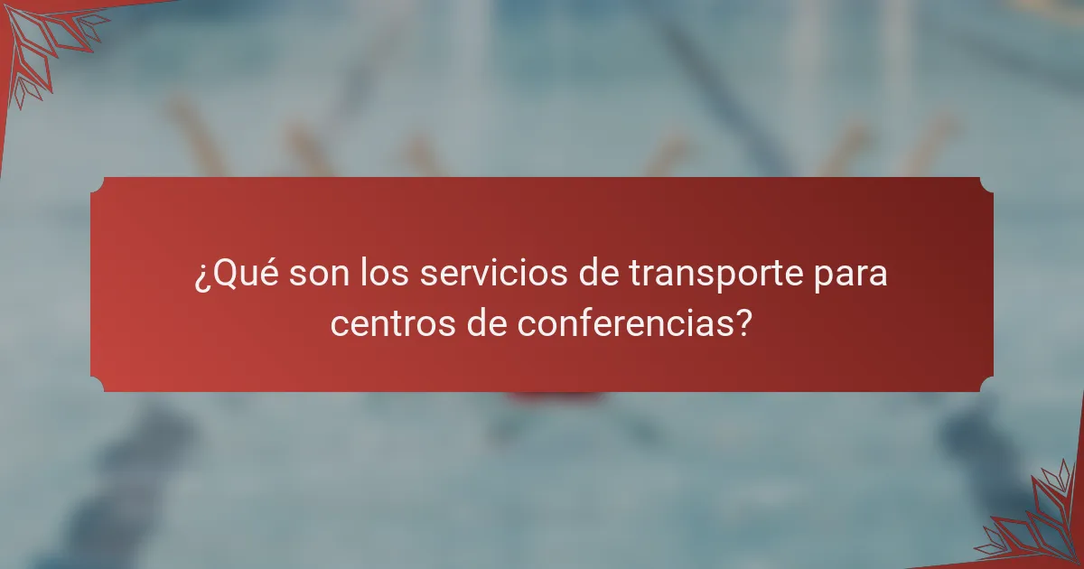 ¿Qué son los servicios de transporte para centros de conferencias?
