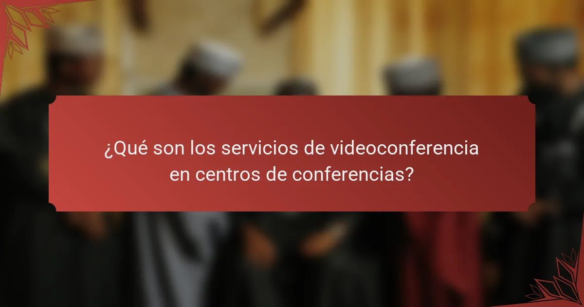 ¿Qué son los servicios de videoconferencia en centros de conferencias?