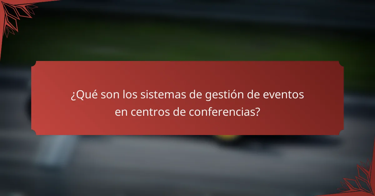 ¿Qué son los sistemas de gestión de eventos en centros de conferencias?