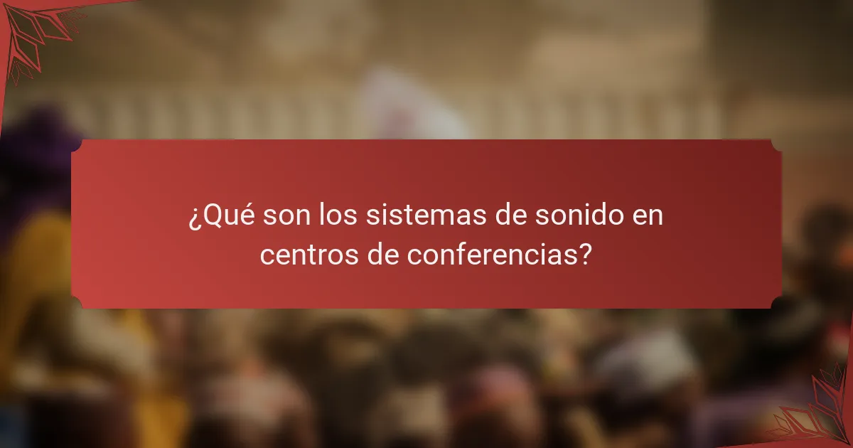 ¿Qué son los sistemas de sonido en centros de conferencias?