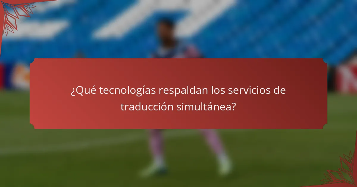 ¿Qué tecnologías respaldan los servicios de traducción simultánea?