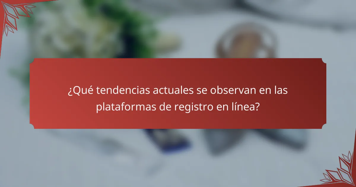 ¿Qué tendencias actuales se observan en las plataformas de registro en línea?